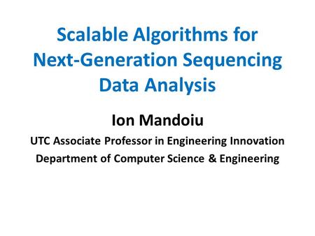 Scalable Algorithms for Next-Generation Sequencing Data Analysis Ion Mandoiu UTC Associate Professor in Engineering Innovation Department of Computer Science.