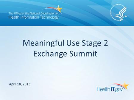 April 18, 2013 Meaningful Use Stage 2 Exchange Summit.