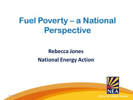 Fuel Poverty – a National Perspective Rebecca Jones National Energy Action 10/02/2016.