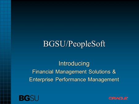 BGSU/PeopleSoft Introducing Financial Management Solutions & Enterprise Performance Management.