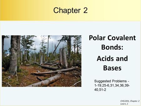 CHE2201, Chapter 2 Learn, 1 Polar Covalent Bonds: Acids and Bases Chapter 2 Suggested Problems - 1-19,25-6,31,34,36,39- 40,51-2.