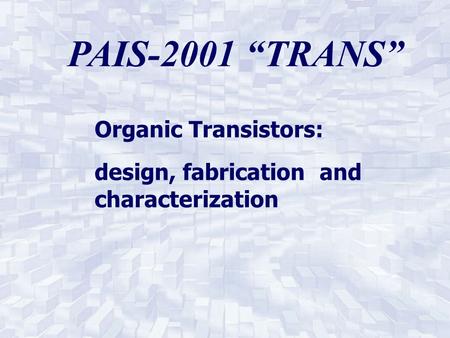PAIS-2001 “TRANS” Organic Transistors: design, fabrication and characterization.