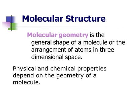 Molecular Structure Molecular geometry is the general shape of a molecule or the arrangement of atoms in three dimensional space. Physical and chemical.