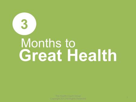 Months to Great Health 3 The Health Coach Group Copyright 2013 All Rights Reserved 1.