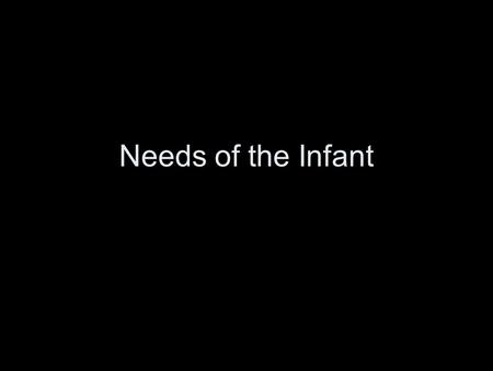 Needs of the Infant. Infants Need Food Infants, when hungry, need food quickly, and parents and/or caregivers should meet that need quickly. The immediacy.