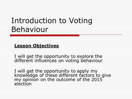 Introduction to Voting Behaviour Lesson Objectives I will get the opportunity to explore the different influences on voting behaviour I will get the opportunity.