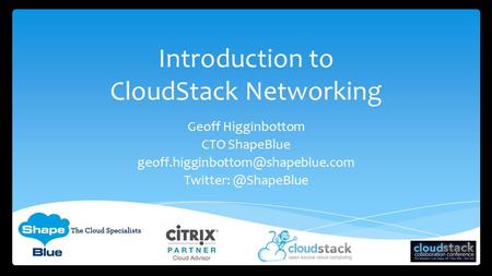 Introduction to CloudStack Networking Geoff Higginbottom CTO ShapeBlue