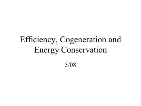 Efficiency, Cogeneration and Energy Conservation 5/08.