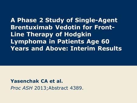 A Phase 2 Study of Single-Agent Brentuximab Vedotin for Front- Line Therapy of Hodgkin Lymphoma in Patients Age 60 Years and Above: Interim Results Yasenchak.