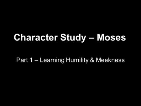 Character Study – Moses Part 1 – Learning Humility & Meekness.