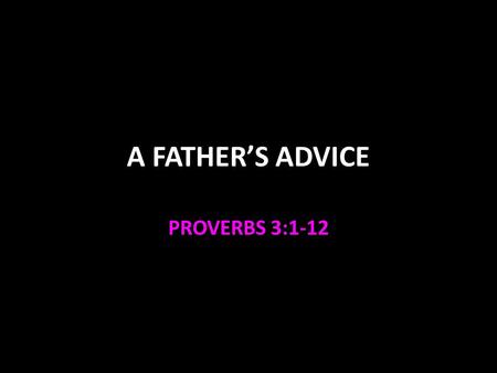 A FATHER’S ADVICE PROVERBS 3:1-12. Proverbs 3:1-12 My son… V.1 Don’t forget my law V.2 Let your heart keep my commands Ex. 20:12, Ef. 6:1-3 V.3 mercy.