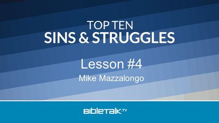 Mike Mazzalongo Lesson #4. Top Ten Sins & Struggles 10 – Laziness 9 – Anger 8 – Cursing and Gossiping 7 – Pride.