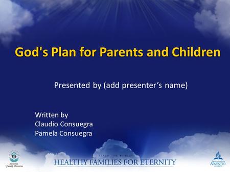 God's Plan for Parents and Children Written by Claudio Consuegra Pamela Consuegra Presented by (add presenter’s name)