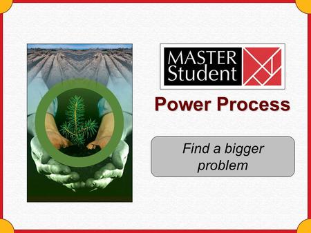 Power Process Find a bigger problem. Copyright © Houghton Mifflin Company. All rights reserved.Find a bigger problem - 2 Why should you look for bigger.