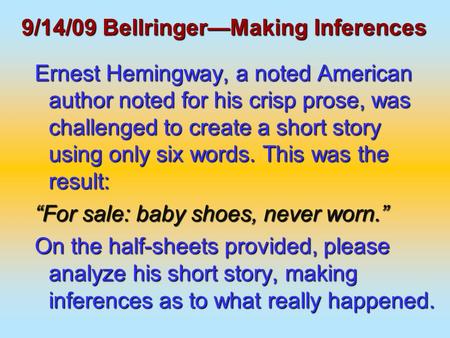 9/14/09 Bellringer—Making Inferences Ernest Hemingway, a noted American author noted for his crisp prose, was challenged to create a short story using.