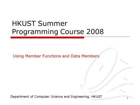 Department of Computer Science and Engineering, HKUST 1 HKUST Summer Programming Course 2008 Using Member Functions and Data Members.