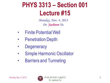 Monday, Nov. 4, 2013PHYS 3313-001, Fall 2013 Dr. Jaehoon Yu 1 PHYS 3313 – Section 001 Lecture #15 Monday, Nov. 4, 2013 Dr. Jaehoon Yu Finite Potential.
