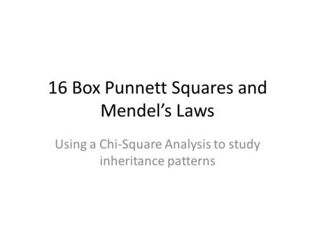 16 Box Punnett Squares and Mendel’s Laws Using a Chi-Square Analysis to study inheritance patterns.