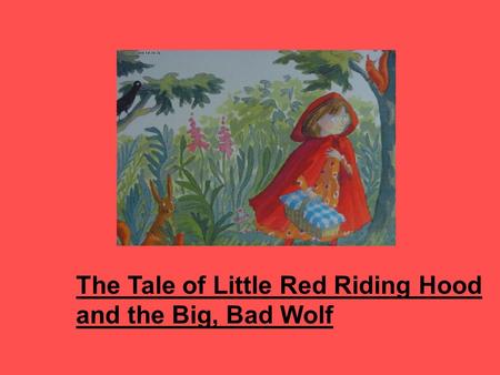 The Tale of Little Red Riding Hood and the Big, Bad Wolf.