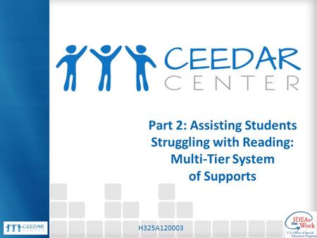 Part 2: Assisting Students Struggling with Reading: Multi-Tier System of Supports H325A120003.