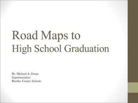 Road Maps to High School Graduation Dr. Michael A. Grego Superintendent Pinellas County Schools.