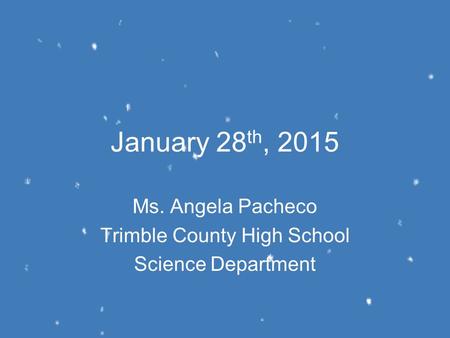 January 28 th, 2015 Ms. Angela Pacheco Trimble County High School Science Department.