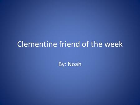 Clementine friend of the week By: Noah. About the book Well Clementine is friend of the week.And kids and her class writes a lot of nice stuff about her.