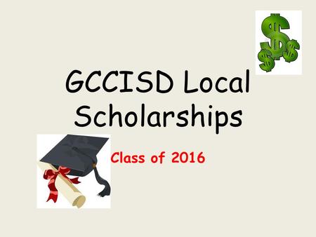 GCCISD Local Scholarships Class of 2016. Application Process  Local Scholarship Application  School Community Involvement List  Personal Statement.
