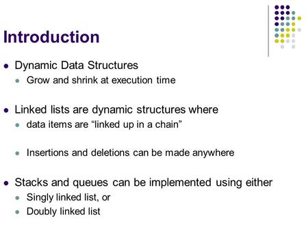 Introduction Dynamic Data Structures Grow and shrink at execution time Linked lists are dynamic structures where data items are “linked up in a chain”
