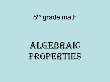 8 th grade math Algebraic Properties. Commutative Property Definition: The numbers change position, but the answer stays the same. Example (s) A + B=