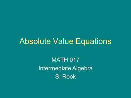 Absolute Value Equations MATH 017 Intermediate Algebra S. Rook.