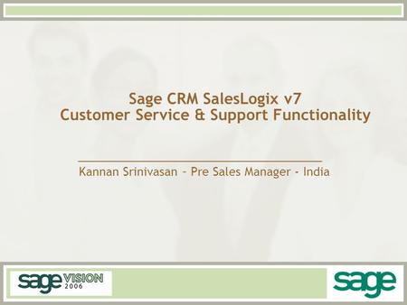 Sage CRM SalesLogix v7 Customer Service & Support Functionality Kannan Srinivasan – Pre Sales Manager - India.