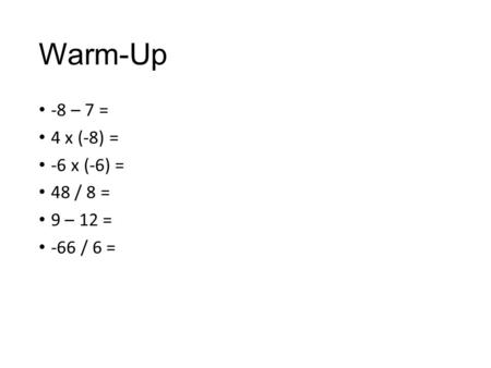 Warm-Up -8 – 7 = 4 x (-8) = -6 x (-6) = 48 / 8 = 9 – 12 = -66 / 6 =