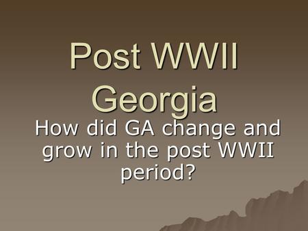 Post WWII Georgia How did GA change and grow in the post WWII period?
