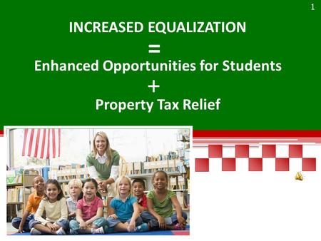 INCREASED EQUALIZATION Enhanced Opportunities for Students Property Tax Relief + = 1.