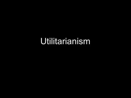 Utilitarianism.