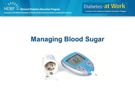Managing Blood Sugar. Discussion Topics Blood sugar (glucose) tests for people with diabetes. Signs, causes, and prevention of high blood sugar. Signs,