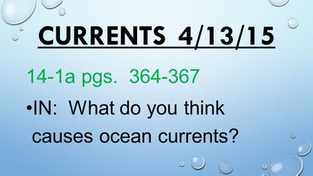 Currents	4/13/15 14-1a pgs. 364-367 IN: What do you think causes ocean currents?