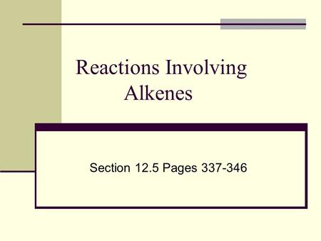 Reactions Involving Alkenes Section 12.5 Pages 337-346.