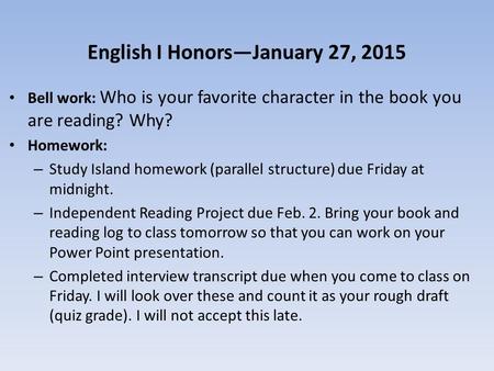 English I Honors—January 27, 2015 Bell work: Who is your favorite character in the book you are reading? Why? Homework: – Study Island homework (parallel.