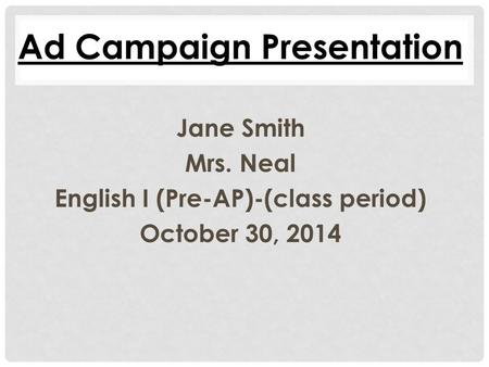 Jane Smith Mrs. Neal English I (Pre-AP)-(class period) October 30, 2014 Ad Campaign Presentation.