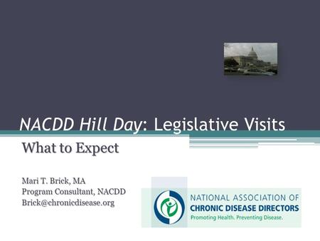 NACDD Hill Day: Legislative Visits What to Expect Mari T. Brick, MA Program Consultant, NACDD