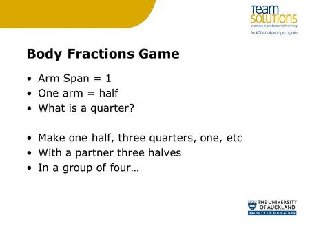 Body Fractions Game Arm Span = 1 One arm = half What is a quarter? Make one half, three quarters, one, etc With a partner three halves In a group of four…