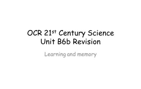 OCR 21 st Century Science Unit B6b Revision Learning and memory.
