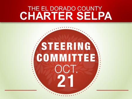 THE EL DORADO COUNTY CHARTER SELPA. Steering Meeting | October 21 * Denotes a handout SELPA Information Sharing Finance * Legislative Updates:  SB 172.