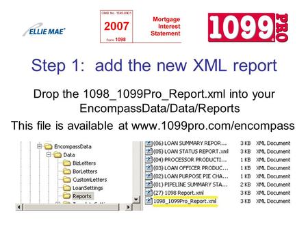 Step 1: add the new XML report Drop the 1098_1099Pro_Report.xml into your EncompassData/Data/Reports This file is available at www.1099pro.com/encompass.