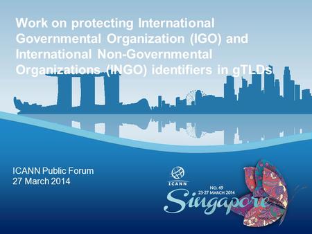 ICANN Public Forum 27 March 2014 Work on protecting International Governmental Organization (IGO) and International Non-Governmental Organizations (INGO)