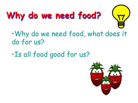 Why do we need food? Why do we need food, what does it do for us? Is all food good for us?