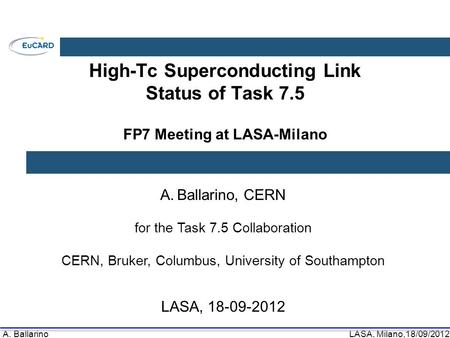 A. BallarinoLASA, Milano,18/09/2012 High-Tc Superconducting Link Status of Task 7.5 FP7 Meeting at LASA-Milano A.Ballarino, CERN for the Task 7.5 Collaboration.