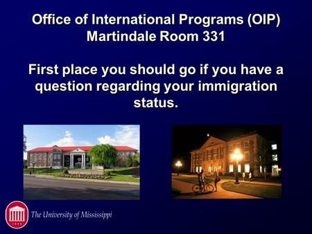 Office of International Programs (OIP) Martindale Room 331 First place you should go if you have a question regarding your immigration status.